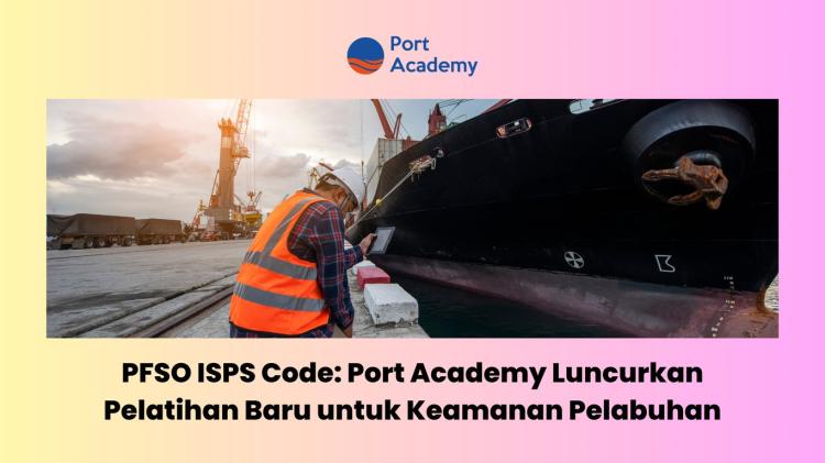 PFSO ISPS Code: Port Academy Luncurkan Pelatihan Anyar Keamanan Pelabuhan