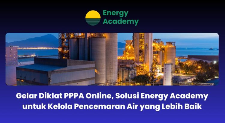Energy Academy Taja Diklat PPPA Online, Solusi Kelola Pencemaran Air yang Lebih Baik